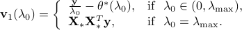    {bf v}_1(lambda_0) = left{   begin{array}{ll}   frac{bf y}{lambda_0} - theta^*(lambda_0), & {rm if} hspace{2mm} lambda_0 in (0, lambda_{rm max}),    {bf X}_* {bf X}_*^T {bf y}, & {rm if} hspace{2mm} lambda_0 = lambda_{rm max}.    end{array}right. 