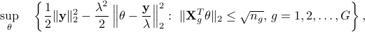  sup_{theta}quad left{frac{1}{2}|{bf y}|_2^2 - frac{lambda^2}{2}left|theta - frac{{bf y}}{lambda}right|_2^2:,, |{bf X}_g^{T}theta|_2leq sqrt{n_g},,g=1,2,ldots,Gright}, 