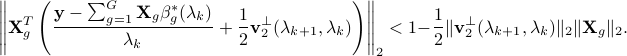  left|{bf X}_g^Tleft(frac{{bf y}-sum_{g=1}^G{bf X}_gbeta_g^*(lambda_k)}{lambda_k}+frac{1}{2}{bf v}_2^{perp}(lambda_{k+1},lambda_k)right)right|_2<1-frac{1}{2}|{bf v}_2^{perp}(lambda_{k+1},lambda_k)|_2|{bf X}_g|_2. 